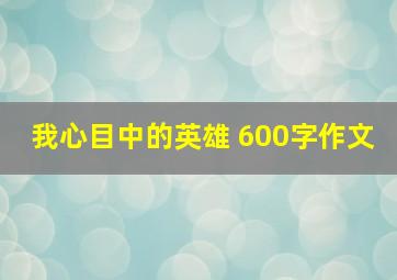 我心目中的英雄 600字作文